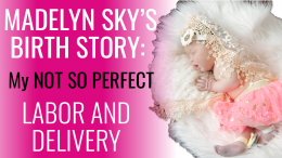 Madelyn Sky’s Birth Story: My Not So Perfect Labor & Delivery
