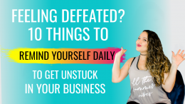 10 Things to Remind Yourself Daily to Get Unstuck in Your Business