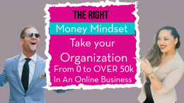 The Right Money Mindset: Take Your Organization From 0 to Over 50,000 In An Online Business