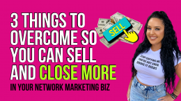3 Things To Overcome So You Can Sell And Close More In Your Network Marketing Business